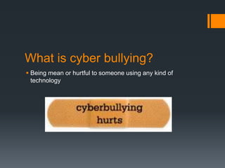 What is cyber bullying? Being mean or hurtful to someone using any kind of technology
