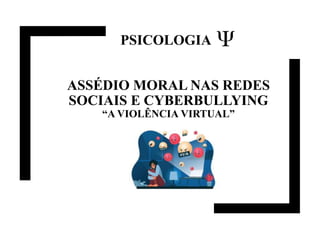 ASSÉDIO MORAL NAS REDES
SOCIAIS E CYBERBULLYING
“A VIOLÊNCIA VIRTUAL”
PSICOLOGIA
 