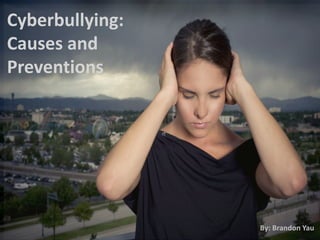Cyberbullying:
Causes and
Preventions
By: Brandon Yau
 