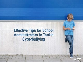 Effective Tips for School
Administrators to Tackle
Cyberbullying
 