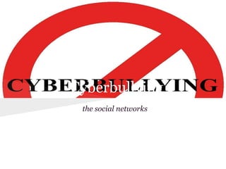 Cyberbullying
 the social networks
 
