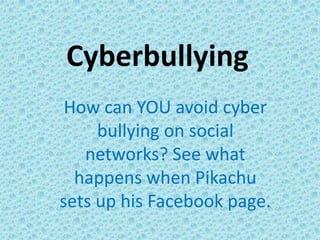 Cyberbullying
How can YOU avoid cyber
bullying on social
networks? See what
happens when Pikachu
sets up his Facebook page.
 