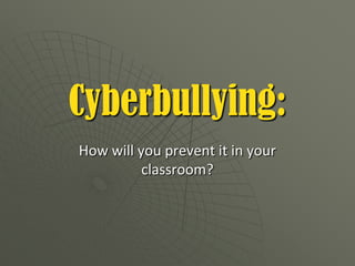 Cyberbullying: How will you prevent it in your classroom? 