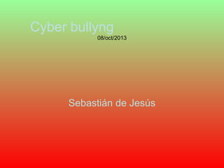 Cyber bullyng
08/oct/2013

Sebastián de Jesús

 