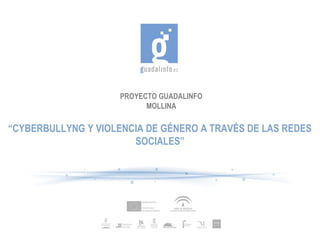 PROYECTO GUADALINFO
MOLLINA

“CYBERBULLYNG Y VIOLENCIA DE GÉNERO A TRAVÉS DE LAS REDES
SOCIALES”

 