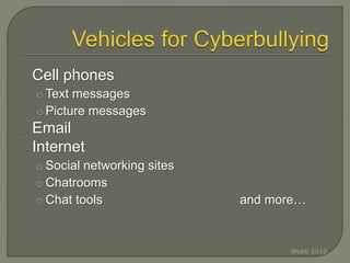 o Cell phones
o Text messages
o Picture messages
o Email
o Internet
o Social networking sites
o Chatrooms
o Chat tools and more…
Webb 2010
 