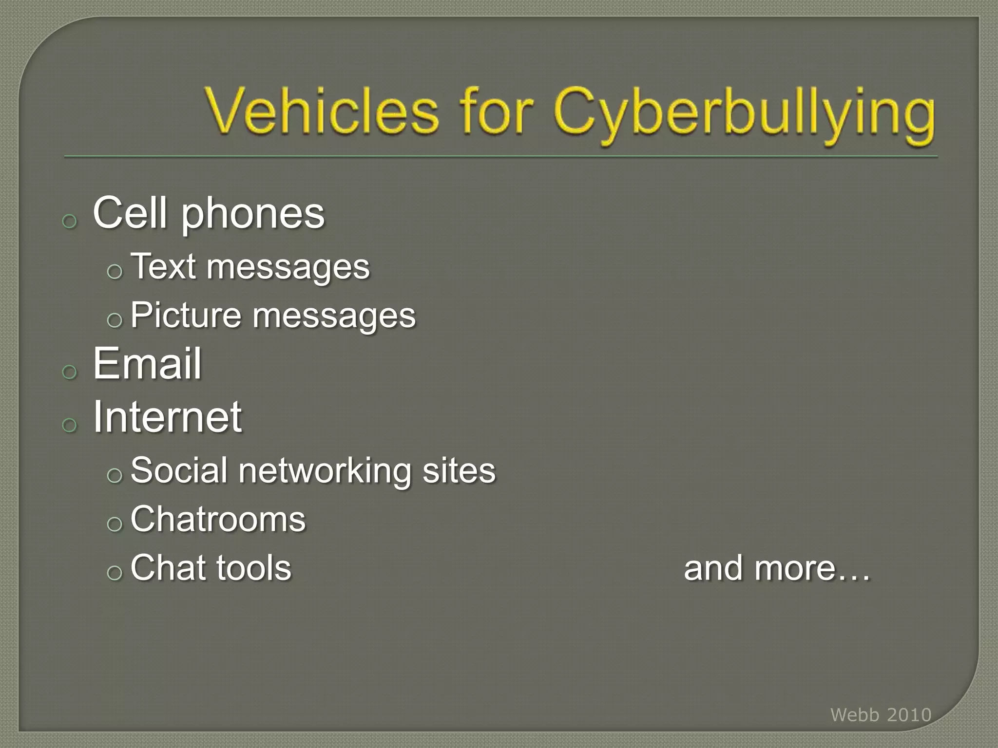 It is not uncommon for cyberbullying to be prevalent in students ages 8-15 and beyond.Webb 2010