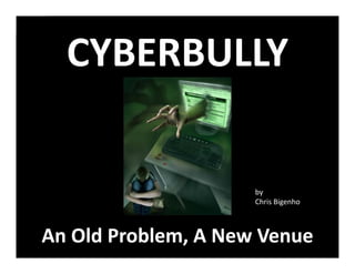 CYBERBULLY

                     by
                     Chris Bigenho



An Old Problem, A New Venue
 