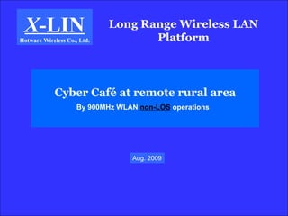 Long Range Wireless LAN Platform X -LIN Hotware Wireless Co., Ltd. Cyber Café at remote rural area By 900MHz WLAN  non-LOS   operations   Aug. 2009 