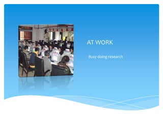 AT WORK

Busy doing research
 