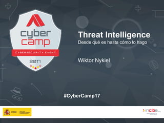 #CyberCamp17
Threat Intelligence
Desde qué es hasta cómo lo hago
Wiktor Nykiel
 
