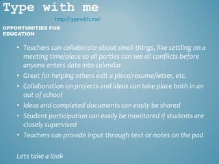 Type with me
                 http://typewith.me/
OPPORTUNITIES FOR
EDUCATION

    • Teachers can collaborate about small ...