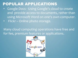 POPULAR APPLICATIONS
• Google Docs - Using Google’s cloud to create
  and provide access to documents, rather than
  using...