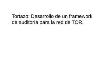 Tortazo: Desarrollo de un framework
de auditoría para la red de TOR.
 