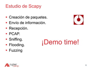 Estudio de Scapy
 Creación de paquetes.
 Envío de información.
 Recepción.
 PCAP.
 Sniffing.
 Flooding.
 Fuzzing
6
¡Demo time!
 