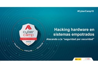 Hacking hardware en
sistemas empotrados
Atacando a la “seguridad por oscuridad”
#CyberCamp19
 