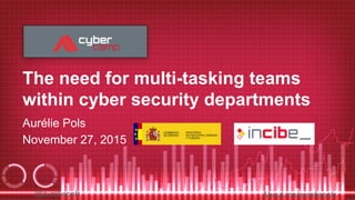@aureliepols About.me/aureliepols
The need for multi-tasking teams
within cyber security departments
Aurélie Pols
November 27, 2015
 