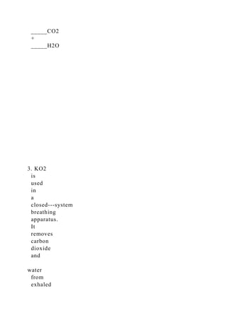_____CO2
+
_____H2O
3. KO2
is
used
in
a
closed-­‐system
breathing
apparatus.
It
removes
carbon
dioxide
and
water
from
exhaled
 