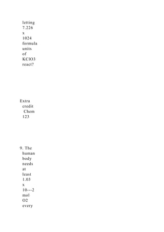 letting
7.226
x
1024
formula
units
of
KClO3
react?
Extra
credit
Chem
123
9. The
human
body
needs
at
least
1.03
x
10-­‐2
mol
O2
every
 