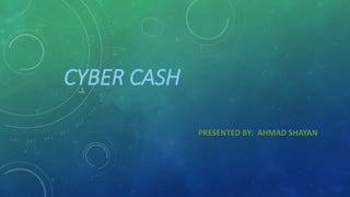 CYBER CASH
PRESENTED BY: AHMAD SHAYAN
 