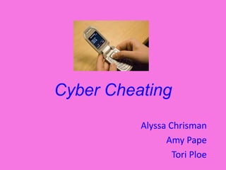 Cyber Cheating Alyssa Chrisman Amy Pape Tori Ploe 