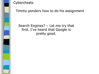 Cybercheats Timmy ponders how to do his assignment Search Engines? – Let me try that first. I’ve heard that Google is pretty good. 