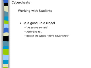 Cybercheats Be a good Role Model “ As so and so said” According to… Banish the words “they’ll never know” Working with Students 