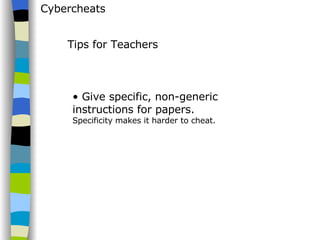 Cybercheats Give specific, non-generic instructions for papers.  Specificity makes it harder to cheat. Tips for Teachers 
