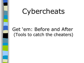 Cybercheats Get ‘em: Before and After  (Tools to catch the cheaters) 
