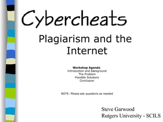Plagiarism and the  Internet Workshop Agenda : Introduction and Background The Problem Possible Solutions Conclusion NOTE: Please ask questions as needed Steve Garwood Rutgers University - SCILS 