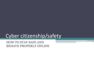 Cyber citizenship/safety
HOW TO STAY SAFE AND
BEHAVE PROPERLY ONLINE
 