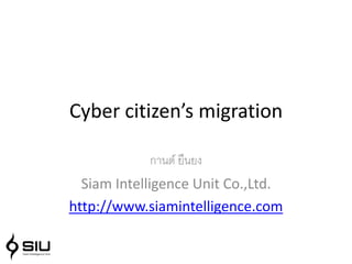 Cyber citizen’s migration

            กานต์ ยืนยง
  Siam Intelligence Unit Co.,Ltd.
http://www.siamintelligence.com
 