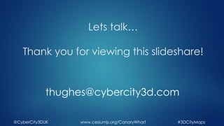 Lets talk…
Thank you for viewing this slideshare!
thughes@cybercity3d.com
@CyberCity3DUK #3DCityMapswww.cesiumjs.org/CanaryWharf
