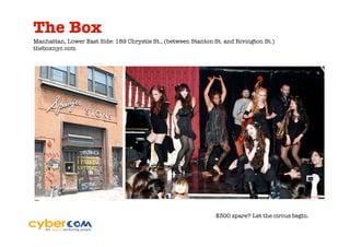 The Box
Manhattan, Lower East Side: 189 Chrystie St., (between Stanton St. and Rivington St.)
theboxnyc.com




                                                                $300 spare? Let the circus begin.
 