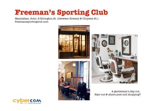 Freeman’s Sporting Club
Manhattan, Soho: 8 Rivington St. (between Bowery & Chrystie St.)
freemanssportingclub.com




                                                                          A gentleman’s day out.
                                                             Hair-cut & shave post suit shopping?
 