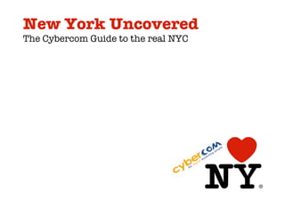 New York Uncovered
The Cybercom Guide to the real NYC
 