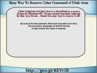 Easy Way To Remove Cyber Command of Utah virus
Cyber Command of Utah virus is a identified as a severe 
threat for Windows PC. If your system has been infected 
How To Remove
by this very threat... Know the easy way to remove it off.
My search for the automatic Removal tool ended over here.
The tool works amazingly to find PC threats
& help remove the same in minutes.

http://goo.gl/KEVt1B

 