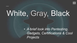 1
Gray,
• A brief look into Pentesting,
Gadgets, Certifications & Cool
Projects
 