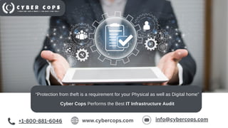 “Protection from theft is a requirement for your Physical as well as Digital home”
Cyber Cops Performs the Best IT Infrastructure Audit
+1-800-881-6046 www.cybercops.com info@cybercops.com
 