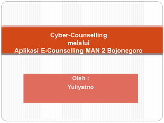 Oleh :
Yuliyatno
Cyber-Counselling
melalui
Aplikasi E-Counselling MAN 2 Bojonegoro
 