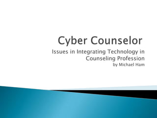 Issues in Integrating Technology in
              Counseling Profession
                      by Michael Ham
 