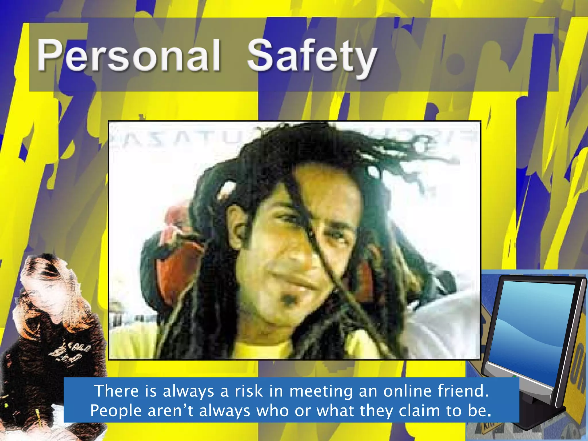 There is always a risk in meeting an online friend. People aren’t always who or what they claim to be . 