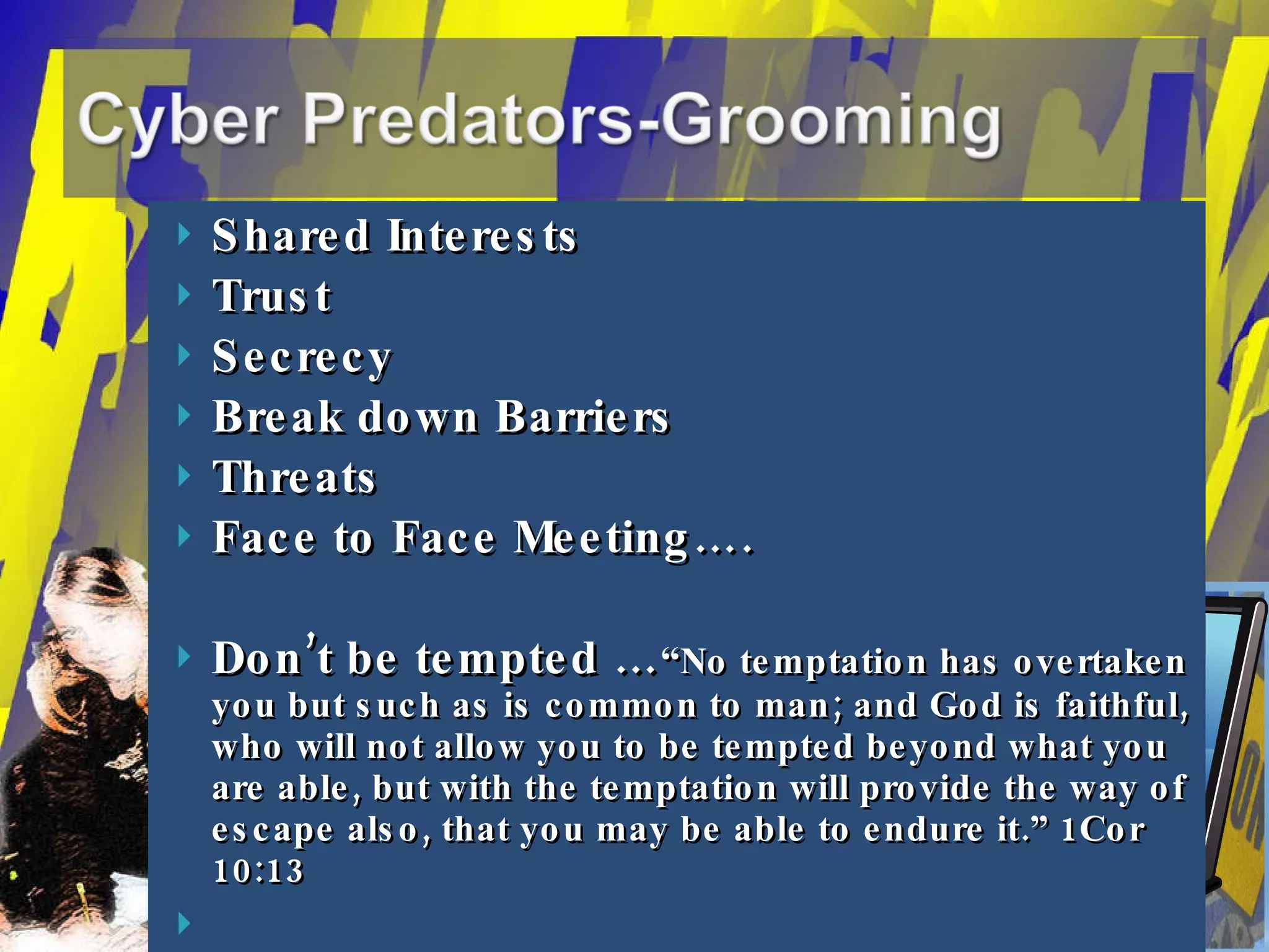 Shared Interests Trust Secrecy Break down Barriers Threats Face to Face Meeting…. Don’t be tempted … “ No temptation has overtaken you but such as is common to man; and God is faithful, who will not allow you to be tempted beyond what you are able, but with the temptation will provide the way of escape also, that you may be able to endure it.” 1Cor 10:13 