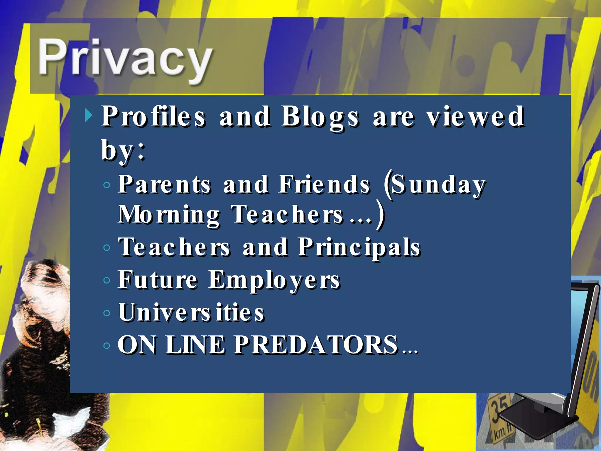 Profiles and Blogs are viewed by: Parents and Friends (Sunday Morning Teachers…) Teachers and Principals Future Employers Universities ON LINE PREDATORS … 