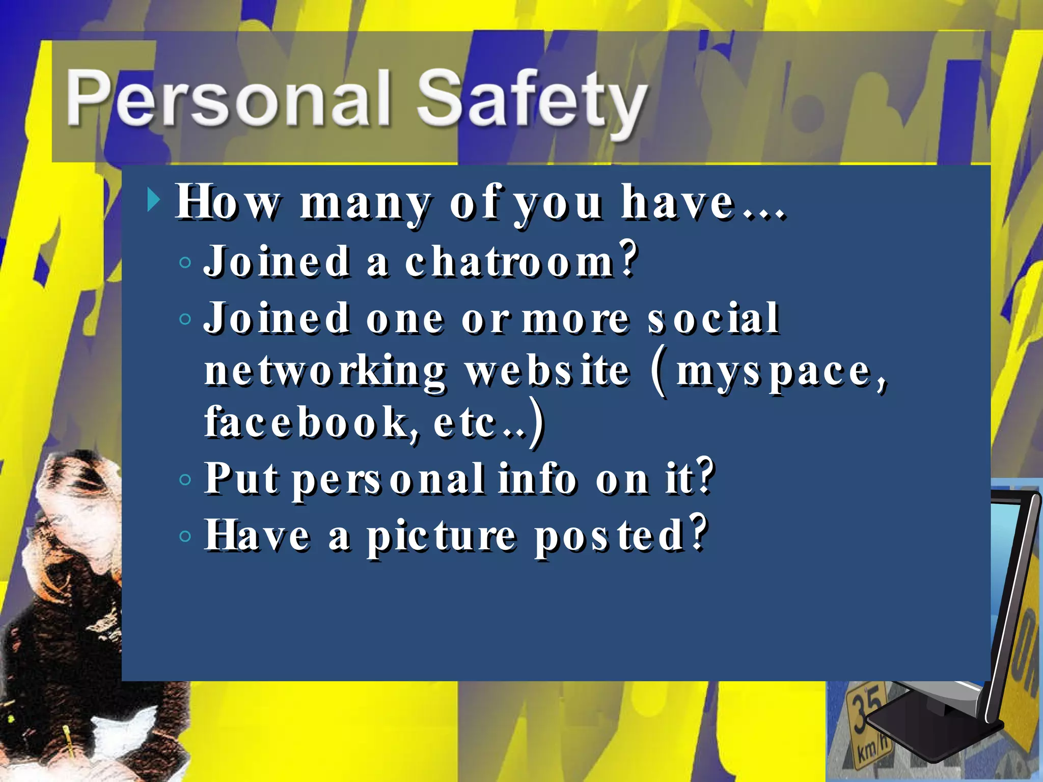 How many of you have… Joined a chatroom? Joined one or more social networking website ( myspace, facebook, etc..) Put personal info on it? Have a picture posted? 