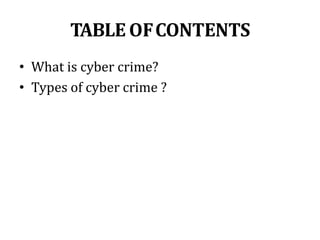TABLE OFCONTENTS
• What is cyber crime?
• Types of cyber crime ?
 