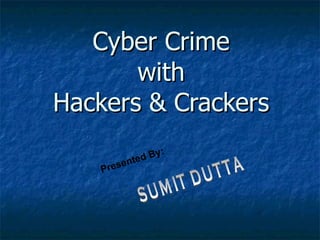Cyber Crime with Hackers & Crackers Presented By: SUMIT DUTTA 
