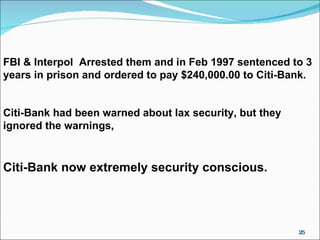 FBI & Interpol  Arrested them and in Feb 1997 sentenced to 3 years in prison and ordered to pay $240,000.00 to Citi-Bank. Citi-Bank had been warned about lax security, but they ignored the warnings, Citi-Bank now extremely security conscious. 