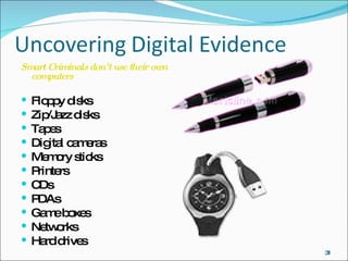 Smart Criminals don’t use their own computers Floppy disks Zip/Jazz disks Tapes Digital cameras Memory sticks Printers CDs PDAs Game boxes Networks Hard drives 