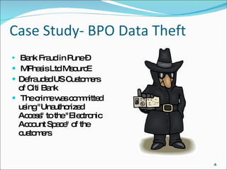 Case Study- BPO Data Theft Bank Fraud in Pune – MPhasis Ltd MsourcE Defrauded US Customers of Citi Bank The crime was committed using "Unauthorized Access" to the "Electronic Account Space" of the customers .  